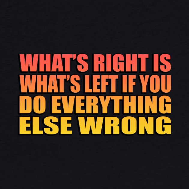 What’s right is what’s left if you do everything else wrong by It'sMyTime